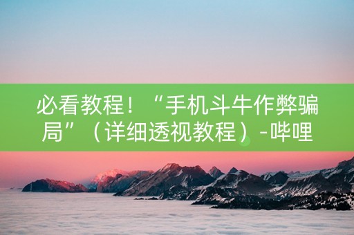 必看教程！“手机斗牛作弊骗局”（详细透视教程）-哔哩哔哩