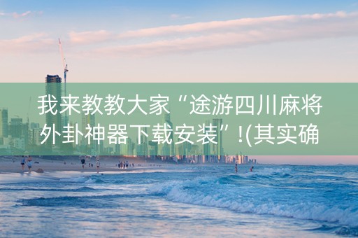 我来教教大家“途游四川麻将外卦神器下载安装”!(其实确实有挂)-知乎