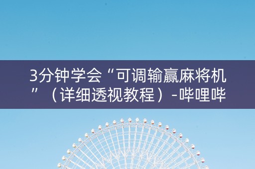 3分钟学会“可调输赢麻将机”（详细透视教程）-哔哩哔哩