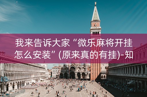 我来告诉大家“微乐麻将开挂怎么安装”(原来真的有挂)-知乎
