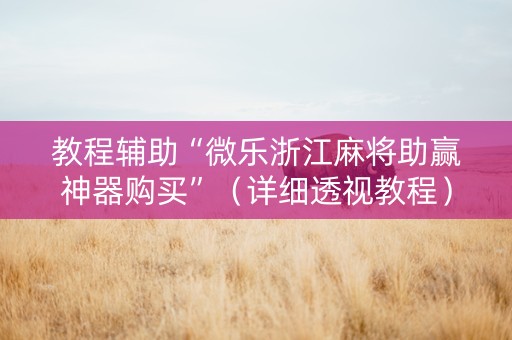 教程辅助“微乐浙江麻将助赢神器购买”（详细透视教程）-哔哩哔哩