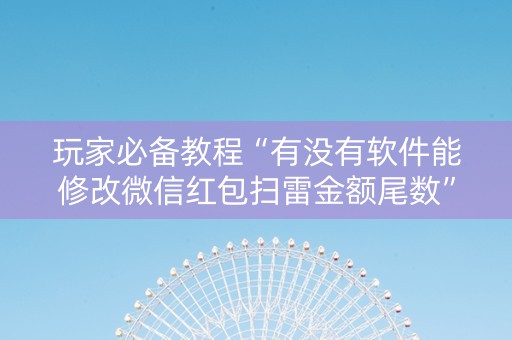 玩家必备教程“有没有软件能修改微信红包扫雷金额尾数”（详细透视教程）-哔哩哔哩