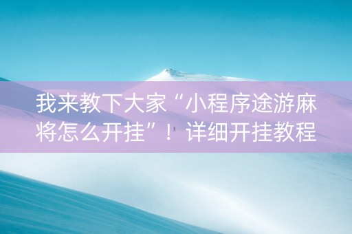 我来教下大家“小程序途游麻将怎么开挂”！详细开挂教程（确实真的有挂)-知乎