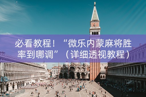 必看教程！“微乐内蒙麻将胜率到哪调”（详细透视教程）-哔哩哔哩
