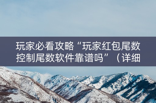 玩家必看攻略“玩家红包尾数控制尾数软件靠谱吗”（详细透视教程）-哔哩哔哩