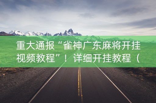 重大通报“雀神广东麻将开挂视频教程”！详细开挂教程（确实真的有挂)-知乎