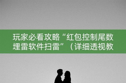 玩家必看攻略“红包控制尾数埋雷软件扫雷”（详细透视教程）-哔哩哔哩