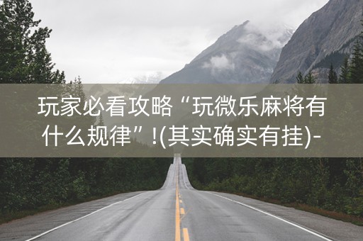 玩家必看攻略“玩微乐麻将有什么规律”!(其实确实有挂)-知乎