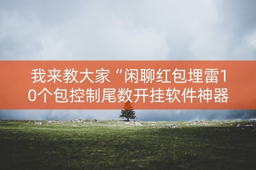 我来教大家“闲聊红包埋雷10个包控制尾数开挂软件神器”（详细透视教程）-哔哩哔哩