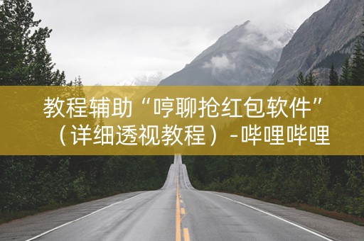 教程辅助“哼聊抢红包软件”（详细透视教程）-哔哩哔哩