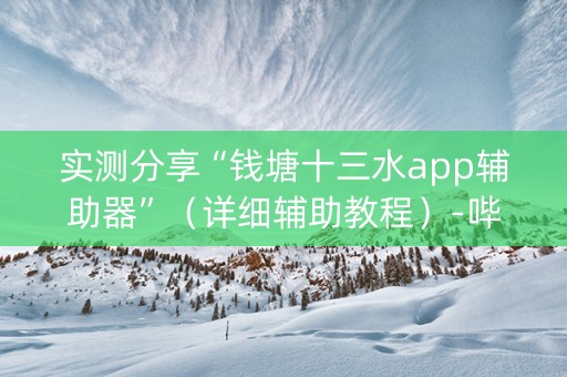 实测分享“钱塘十三水app辅助器”（详细辅助教程）-哔哩哔哩