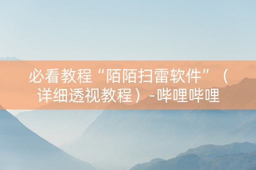 必看教程“陌陌扫雷软件”（详细透视教程）-哔哩哔哩