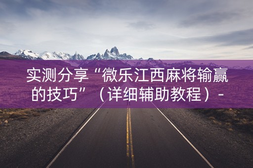 实测分享“微乐江西麻将输赢的技巧”（详细辅助教程）-哔哩哔哩