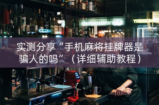 实测分享“手机麻将挂牌器是骗人的吗”（详细辅助教程）-哔哩哔哩