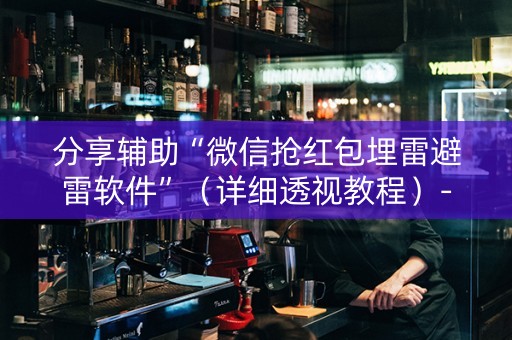 分享辅助“微信抢红包埋雷避雷软件”（详细透视教程）-哔哩哔哩