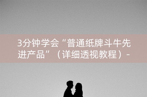 3分钟学会“普通纸牌斗牛先进产品”（详细透视教程）-哔哩哔哩