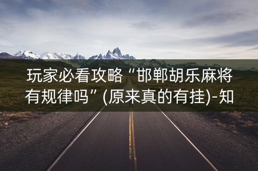 玩家必看攻略“邯郸胡乐麻将有规律吗”(原来真的有挂)-知乎