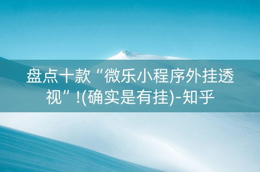 盘点十款“微乐小程序外挂透视”!(确实是有挂)-知乎