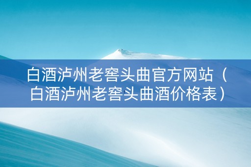 白酒泸州老窖头曲官方网站（白酒泸州老窖头曲酒价格表）