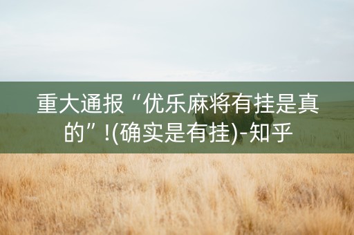 重大通报“优乐麻将有挂是真的”!(确实是有挂)-知乎