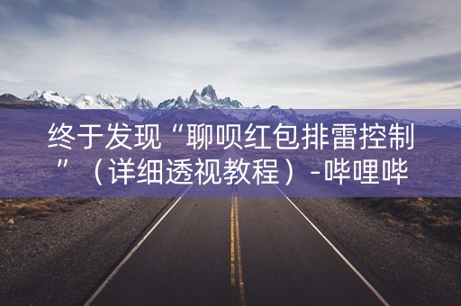 终于发现“聊呗红包排雷控制”（详细透视教程）-哔哩哔哩