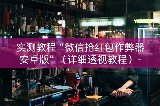 实测教程“微信抢红包作弊器安卓版”（详细透视教程）-哔哩哔哩