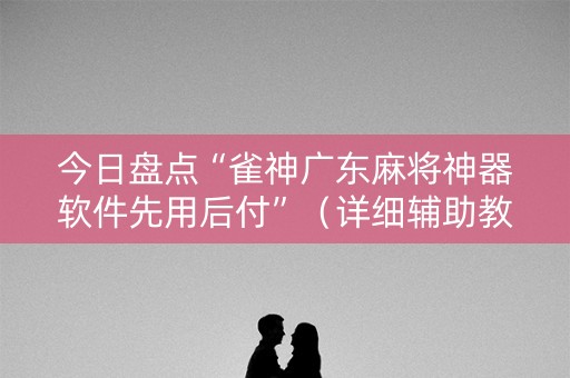 今日盘点“雀神广东麻将神器软件先用后付”（详细辅助教程）-哔哩哔哩