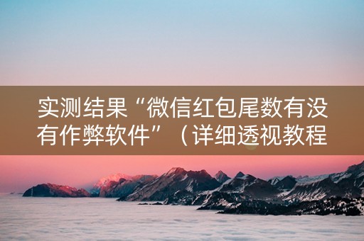 实测结果“微信红包尾数有没有作弊软件”（详细透视教程）-哔哩哔哩