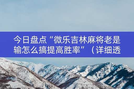 今日盘点“微乐吉林麻将老是输怎么搞提高胜率”（详细透视教程）-哔哩哔哩
