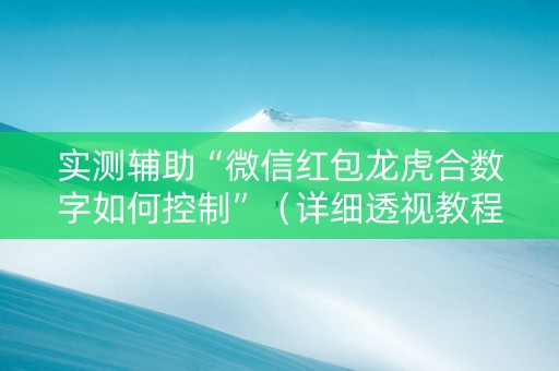实测辅助“微信红包龙虎合数字如何控制”（详细透视教程）-哔哩哔哩