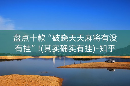盘点十款“破晓天天麻将有没有挂”!(其实确实有挂)-知乎