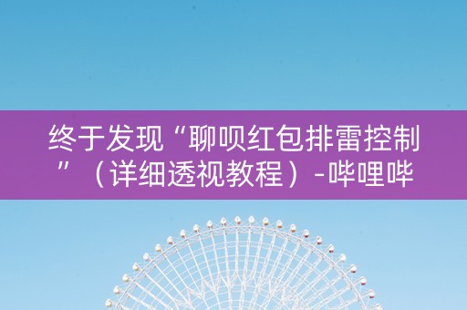 终于发现“聊呗红包排雷控制”（详细透视教程）-哔哩哔哩