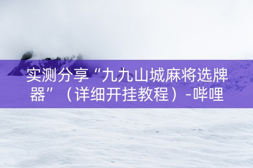 实测分享“九九山城麻将选牌器”（详细开挂教程）-哔哩哔哩