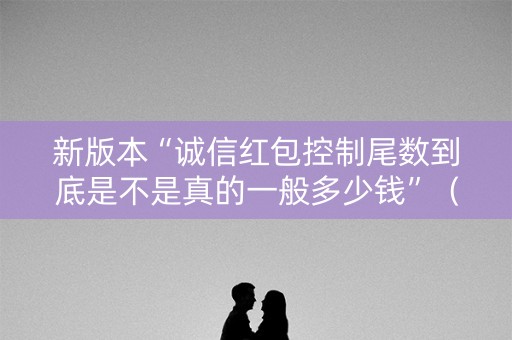 新版本“诚信红包控制尾数到底是不是真的一般多少钱”（详细透视教程）-哔哩哔哩