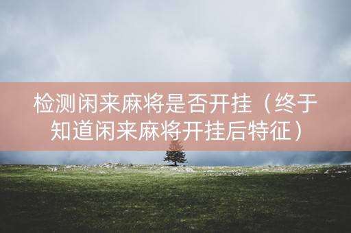 检测闲来麻将是否开挂（终于知道闲来麻将开挂后特征）