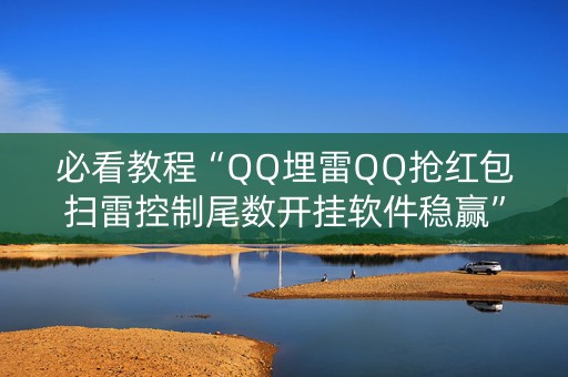 必看教程“QQ埋雷QQ抢红包扫雷控制尾数开挂软件稳赢”（详细透视教程）-哔哩哔哩