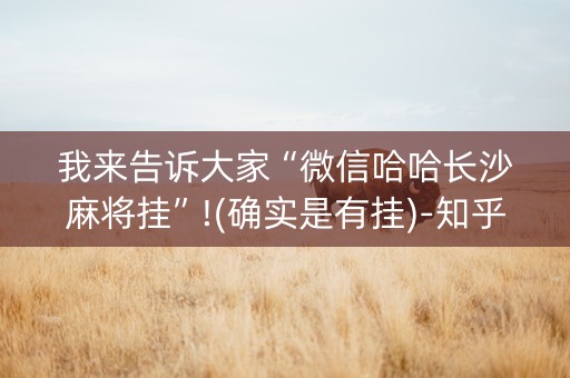 我来告诉大家“微信哈哈长沙麻将挂”!(确实是有挂)-知乎