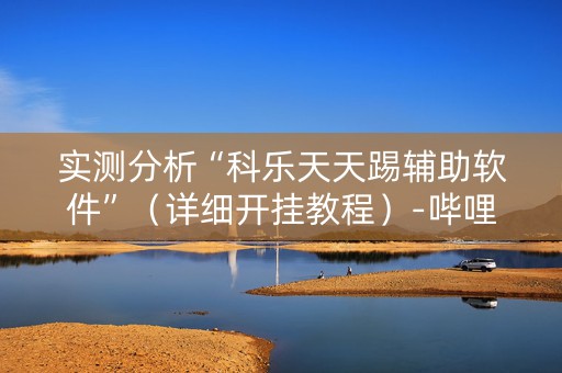 实测分析“科乐天天踢辅助软件”（详细开挂教程）-哔哩哔哩