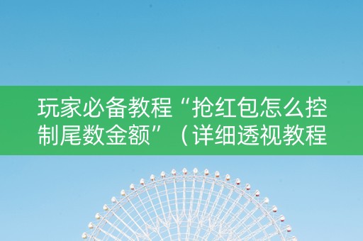 玩家必备教程“抢红包怎么控制尾数金额”（详细透视教程）-哔哩哔哩