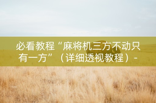 必看教程“麻将机三方不动只有一方”（详细透视教程）-哔哩哔哩