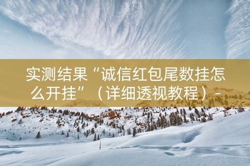 实测结果“诚信红包尾数挂怎么开挂”（详细透视教程）-哔哩哔哩