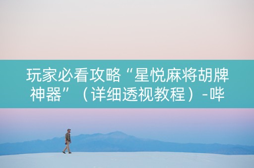 玩家必看攻略“星悦麻将胡牌神器”（详细透视教程）-哔哩哔哩