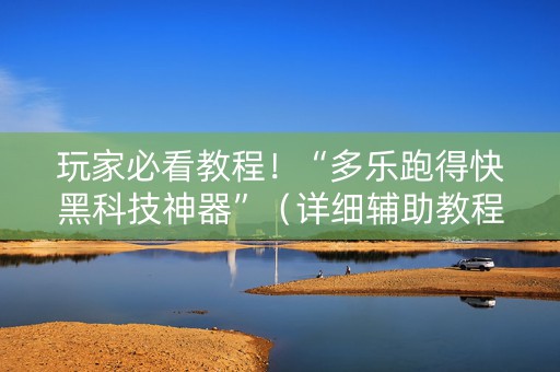 玩家必看教程！“多乐跑得快黑科技神器”（详细辅助教程）-哔哩哔哩
