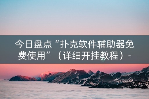 今日盘点“扑克软件辅助器免费使用”（详细开挂教程）-哔哩哔哩