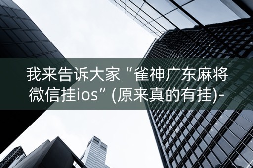 我来告诉大家“雀神广东麻将微信挂ios”(原来真的有挂)-知乎