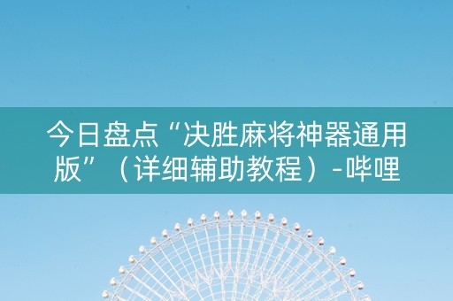 今日盘点“决胜麻将神器通用版”（详细辅助教程）-哔哩哔哩