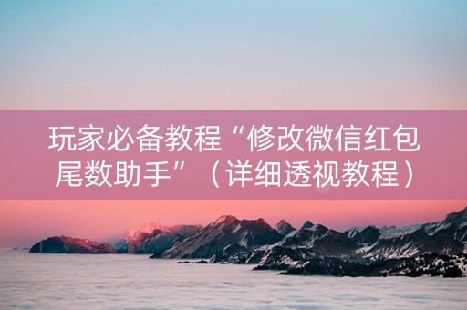 玩家必备教程“修改微信红包尾数助手”（详细透视教程）-哔哩哔哩