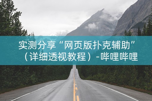 实测分享“网页版扑克辅助”（详细透视教程）-哔哩哔哩