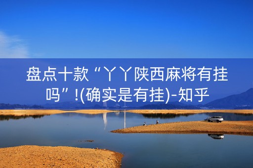 盘点十款“丫丫陕西麻将有挂吗”!(确实是有挂)-知乎