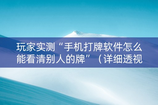 玩家实测“手机打牌软件怎么能看清别人的牌”（详细透视教程）-哔哩哔哩